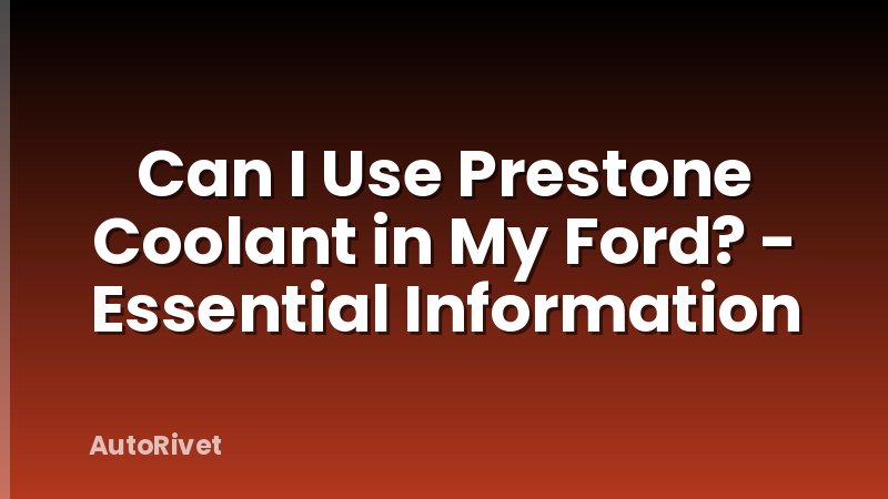 Can I Use Prestone Coolant in My Ford? - Essential Information