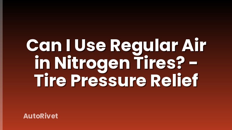 Can I Use Regular Air in Nitrogen Tires? - Tire Pressure Relief