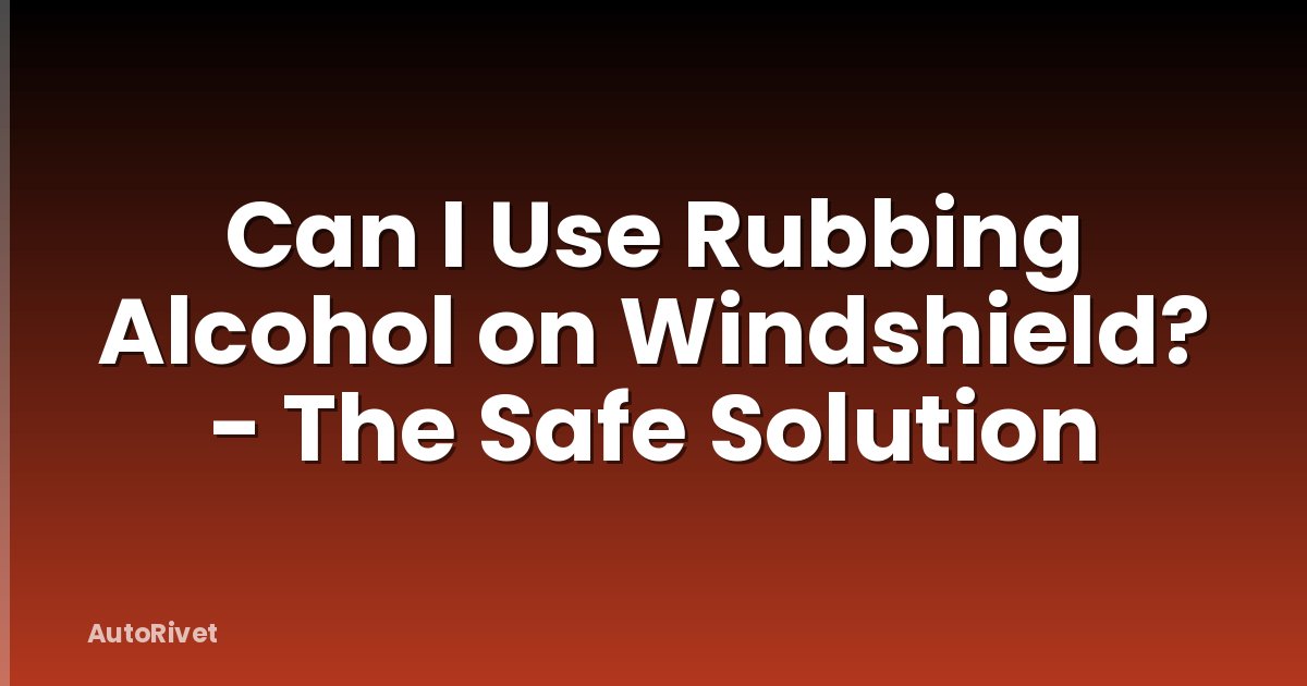 Can I Use Rubbing Alcohol on Windshield? - The Safe Solution