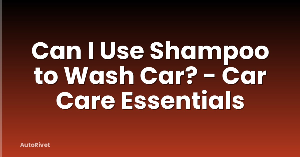 Can I Use Shampoo to Wash Car? - Car Care Essentials