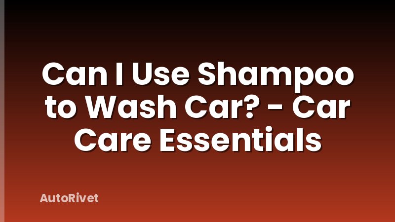 Can I Use Shampoo to Wash Car? - Car Care Essentials