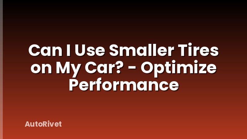 Can I Use Smaller Tires on My Car? - Optimize Performance
