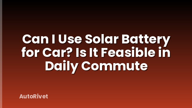 Can I Use Solar Battery for Car? Is It Feasible in Daily Commute