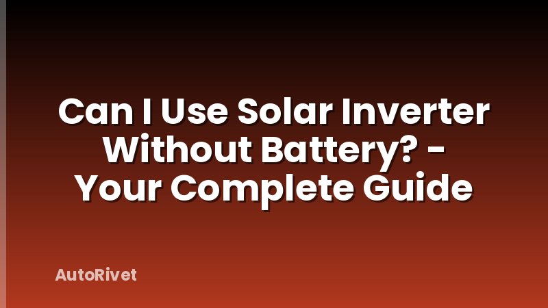 Can I Use Solar Inverter Without Battery? - Your Complete Guide