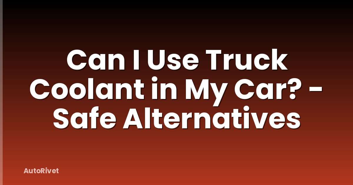 Can I Use Truck Coolant in My Car? - Safe Alternatives