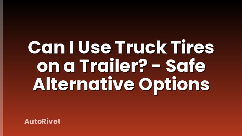 Can I Use Truck Tires on a Trailer? - Safe Alternative Options