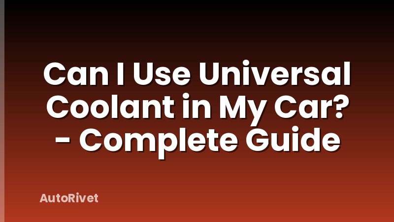 Can I Use Universal Coolant in My Car? - Complete Guide
