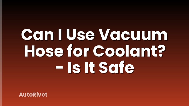 Can I Use Vacuum Hose for Coolant? - Is It Safe