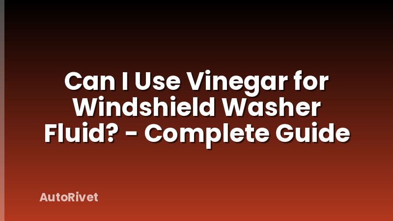 Can I Use Vinegar for Windshield Washer Fluid? - Complete Guide