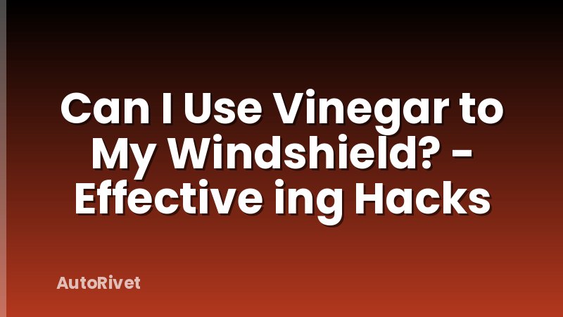 Can I Use Vinegar to My Windshield? - Effective ing Hacks