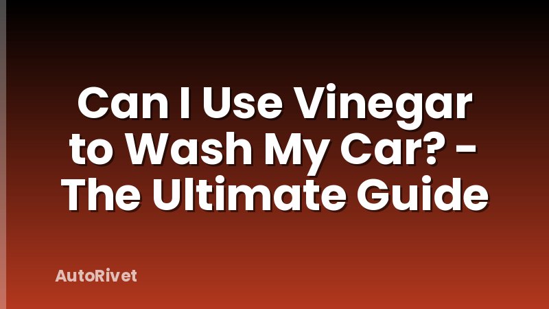 Can I Use Vinegar to Wash My Car? - The Ultimate Guide