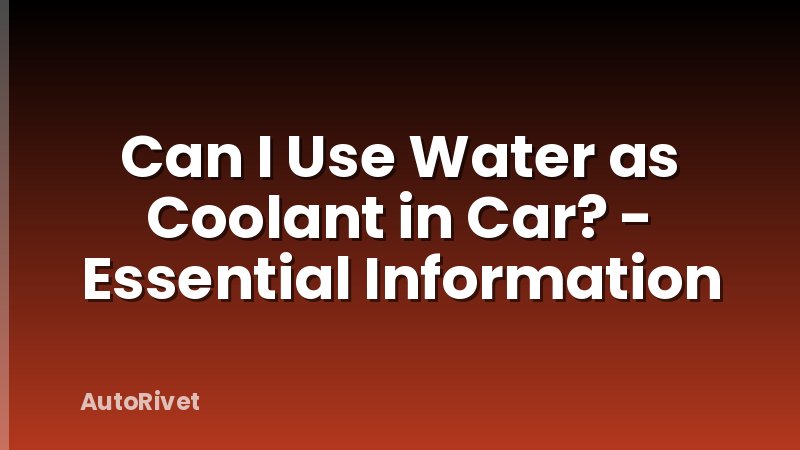 Can I Use Water as Coolant in Car? - Essential Information