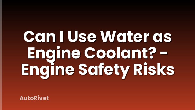 Can I Use Water as Engine Coolant? - Engine Safety Risks