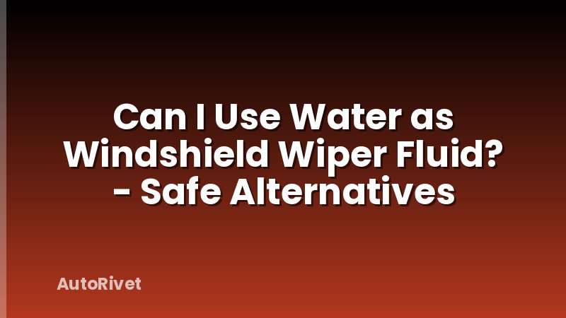 Can I Use Water as Windshield Wiper Fluid? - Safe Alternatives