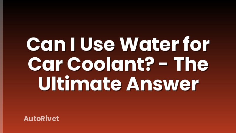Can I Use Water for Car Coolant? - The Ultimate Answer