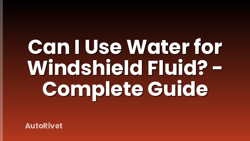 Can I Use Water for Windshield Fluid? - Complete Guide