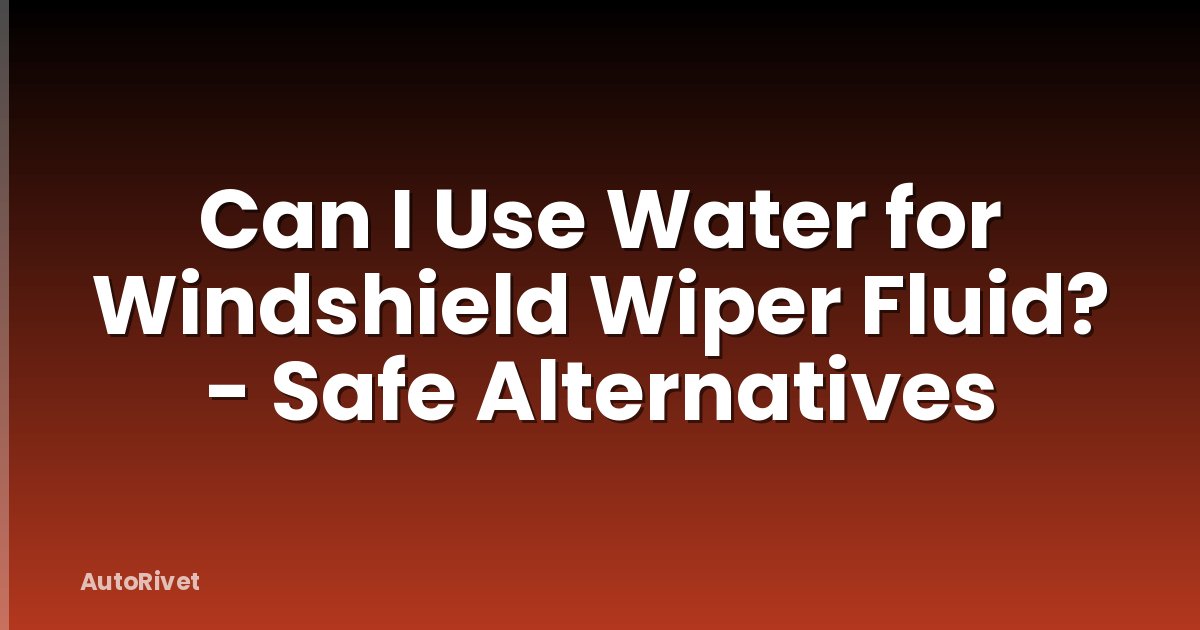 Can I Use Water for Windshield Wiper Fluid? - Safe Alternatives
