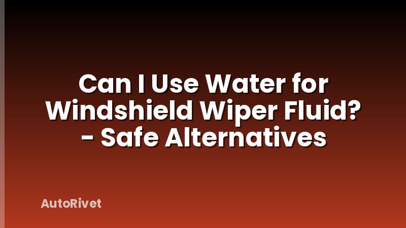 Can I Use Water for Windshield Wiper Fluid? - Safe Alternatives