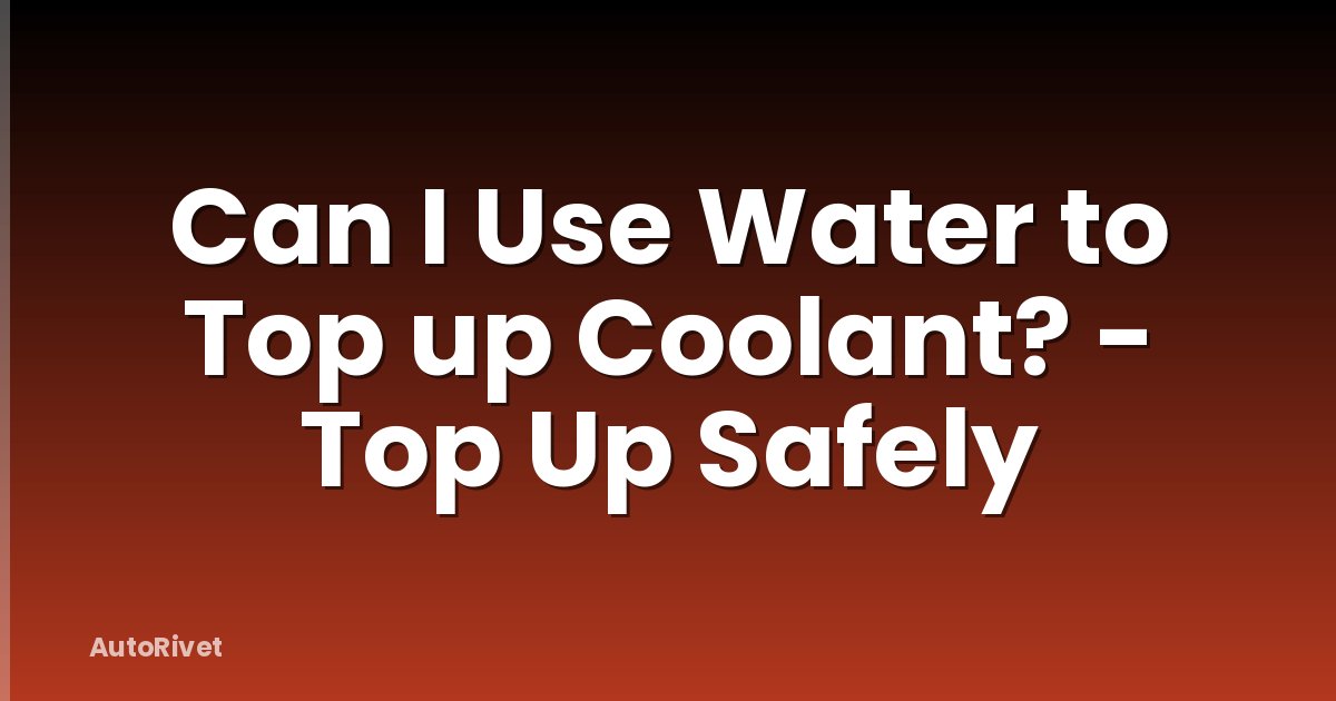 Can I Use Water to Top up Coolant? - Top Up Safely