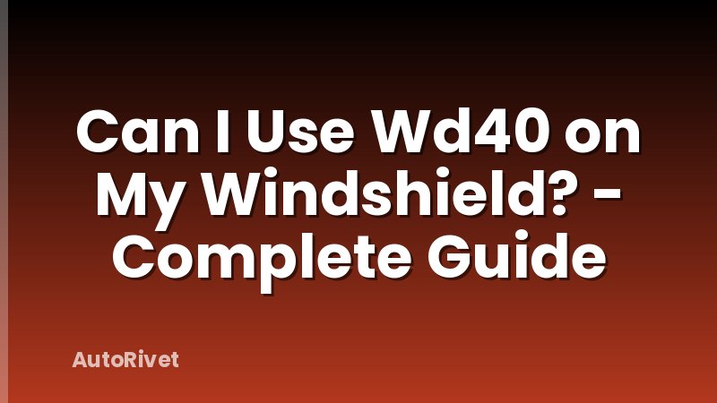 Can I Use Wd40 on My Windshield? - Complete Guide