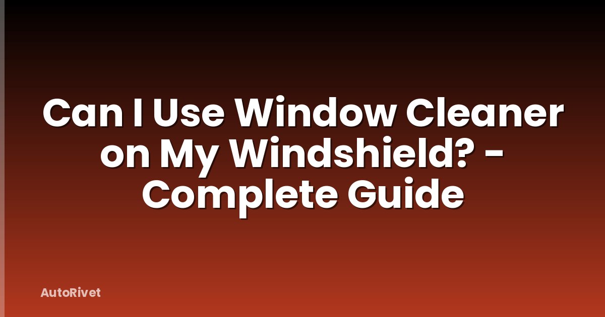 Can I Use Window Cleaner on My Windshield? - Complete Guide