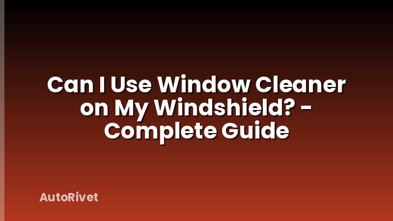 Can I Use Window Cleaner on My Windshield? - Complete Guide