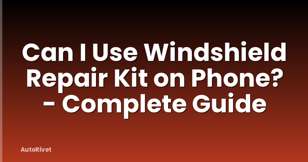 Can I Use Windshield Repair Kit on Phone? - Complete Guide