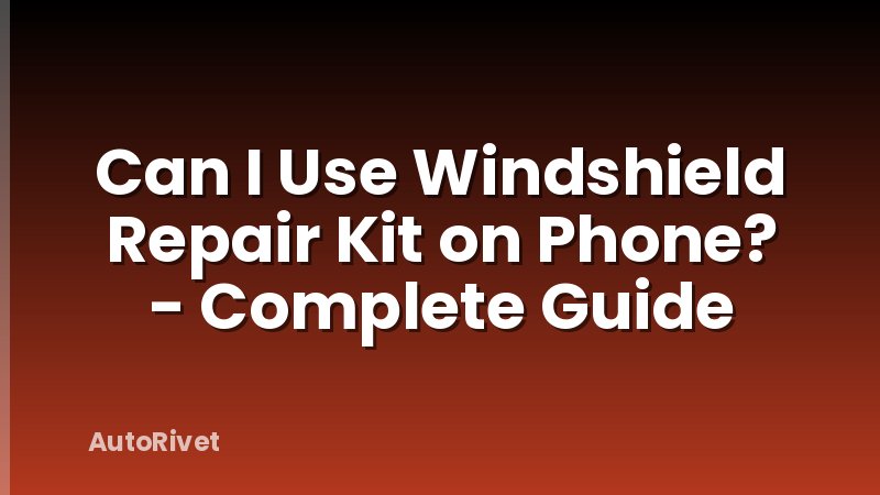 Can I Use Windshield Repair Kit on Phone? - Complete Guide