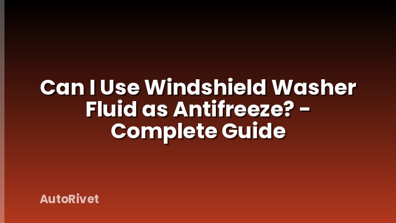 Can I Use Windshield Washer Fluid as Antifreeze? - Complete Guide