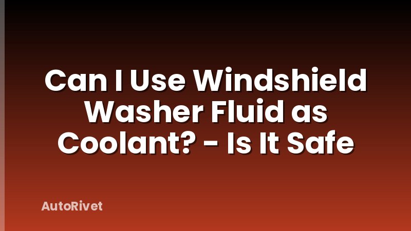Can I Use Windshield Washer Fluid as Coolant? - Is It Safe