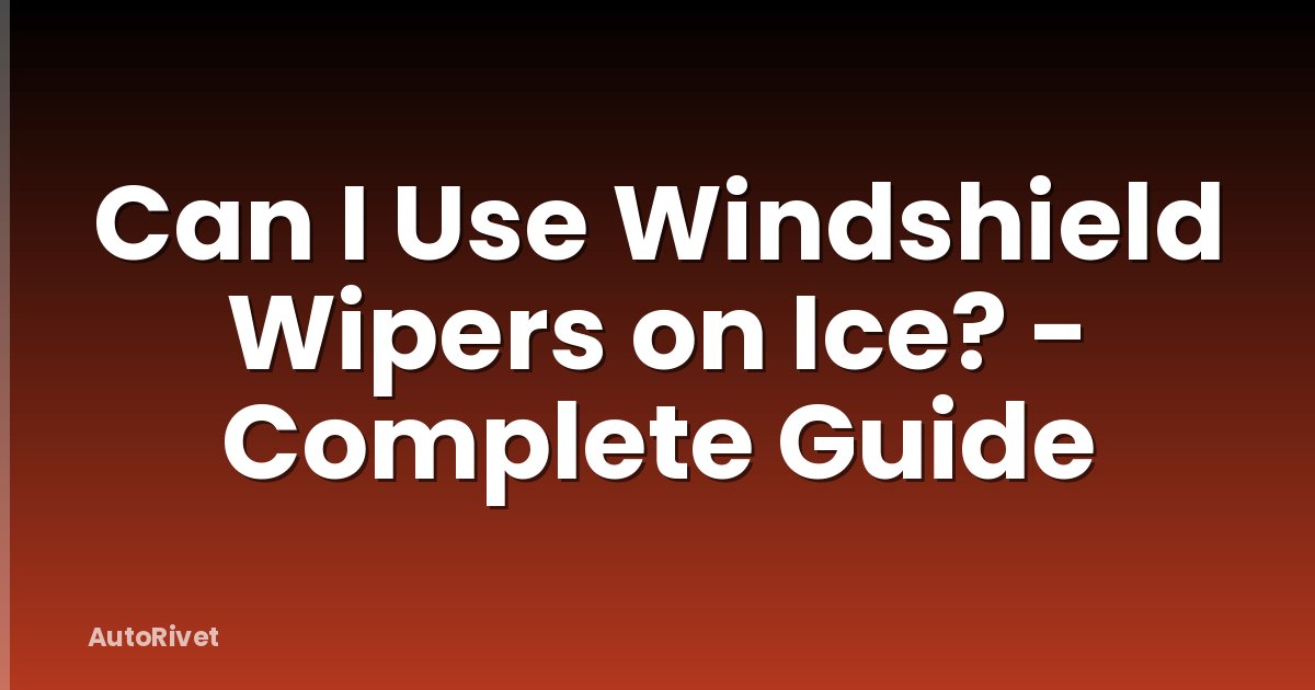 Can I Use Windshield Wipers on Ice? - Complete Guide