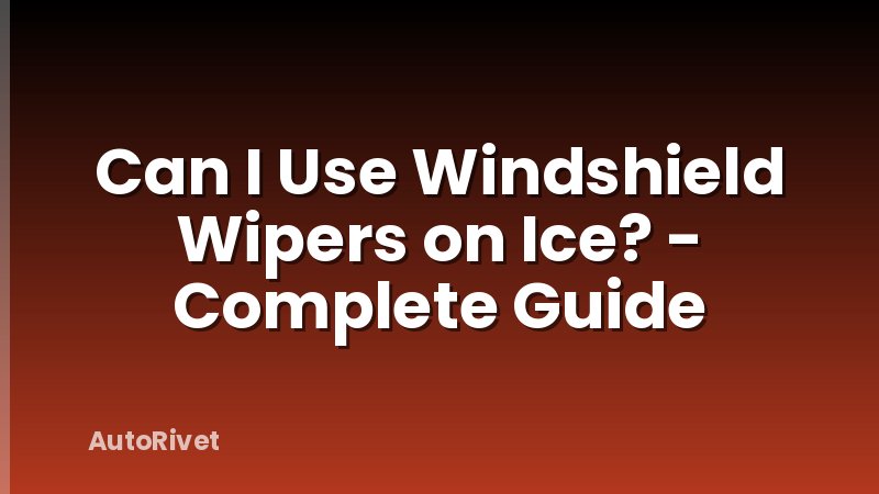 Can I Use Windshield Wipers on Ice? - Complete Guide