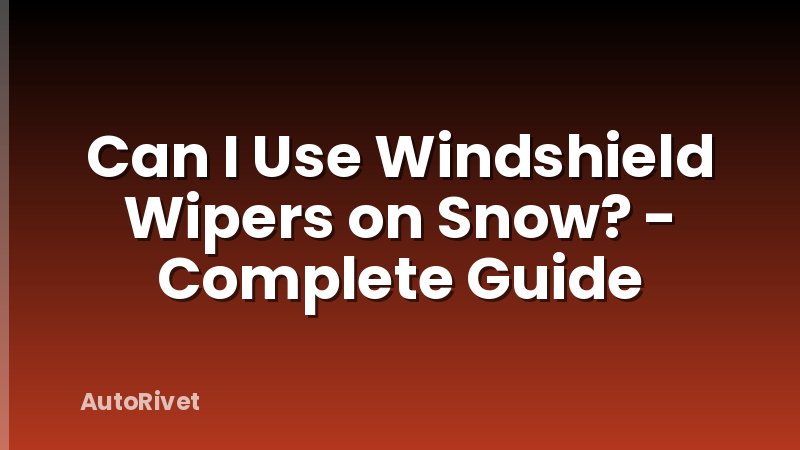 Can I Use Windshield Wipers on Snow? - Complete Guide