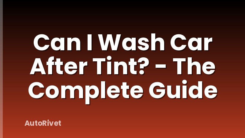 Can I Wash Car After Tint? - The Complete Guide