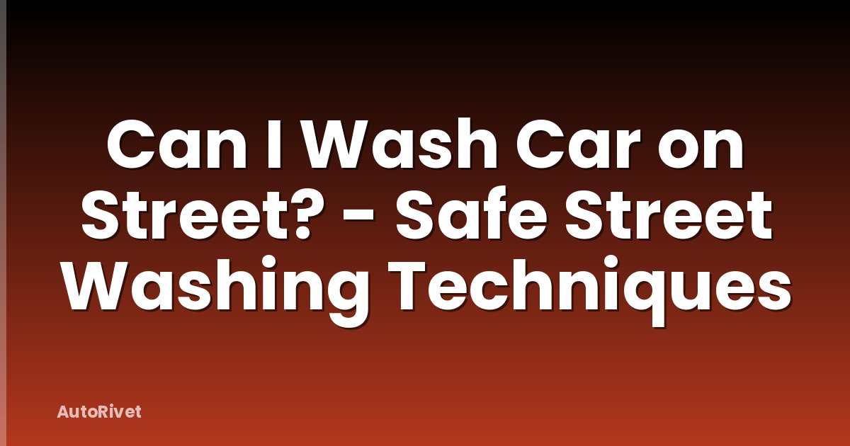Can I Wash Car on Street? - Safe Street Washing Techniques