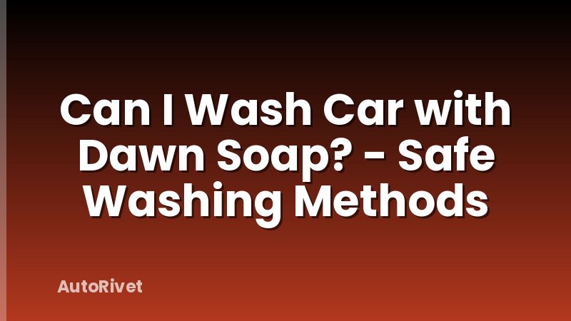 Can I Wash Car with Dawn Soap? - Safe Washing Methods