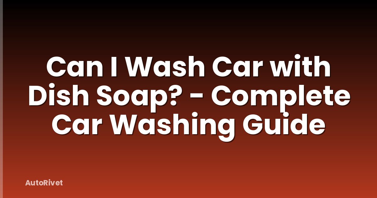 Can I Wash Car with Dish Soap? - Complete Car Washing Guide