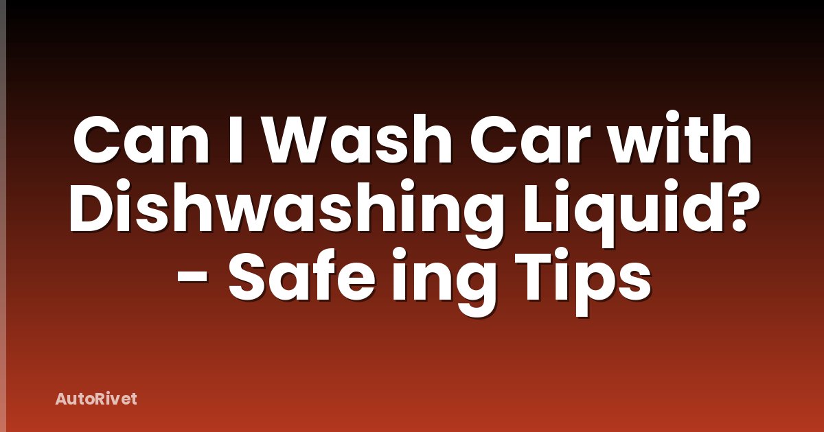 Can I Wash Car with Dishwashing Liquid? - Safe ing Tips