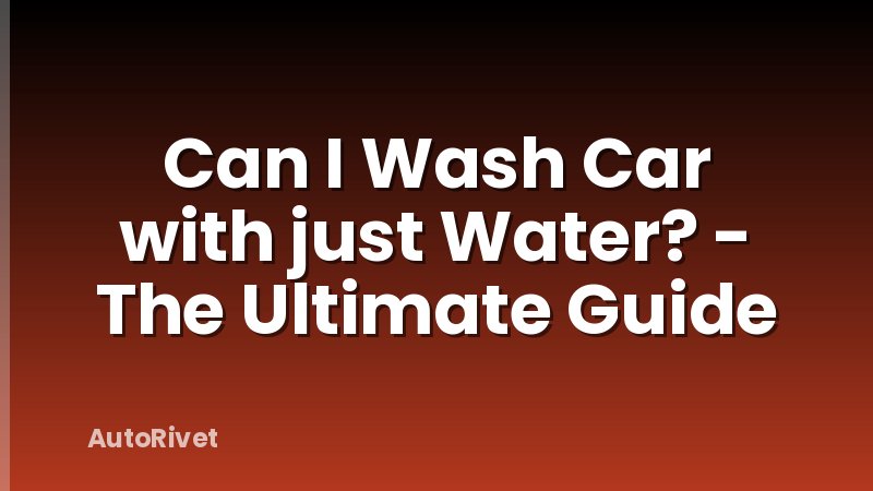 Can I Wash Car with just Water? - The Ultimate Guide