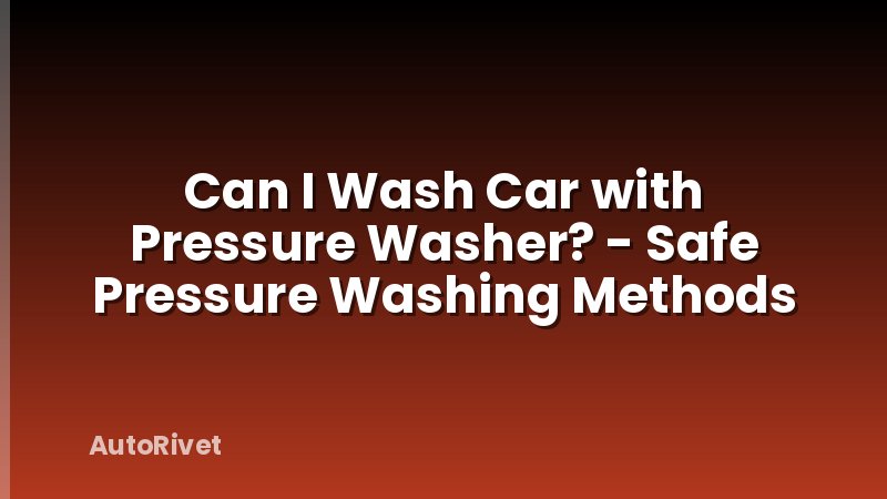 Can I Wash Car with Pressure Washer? - Safe Pressure Washing Methods