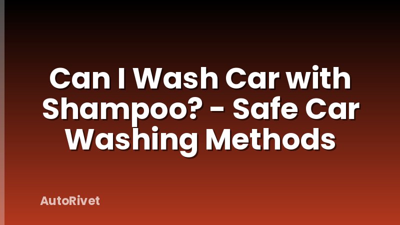 Can I Wash Car with Shampoo? - Safe Car Washing Methods