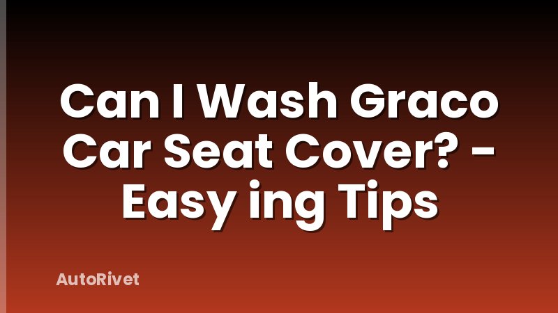 Can I Wash Graco Car Seat Cover? - Easy ing Tips