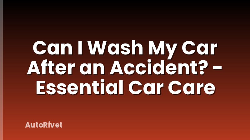 Can I Wash My Car After an Accident? - Essential Car Care