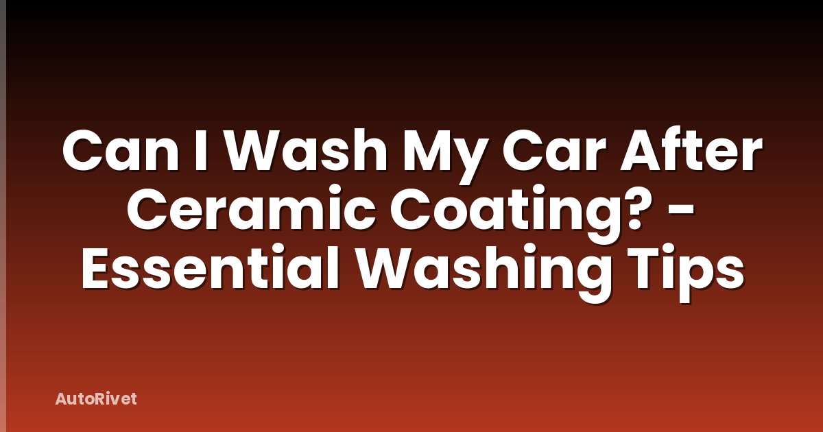 Can I Wash My Car After Ceramic Coating? - Essential Washing Tips