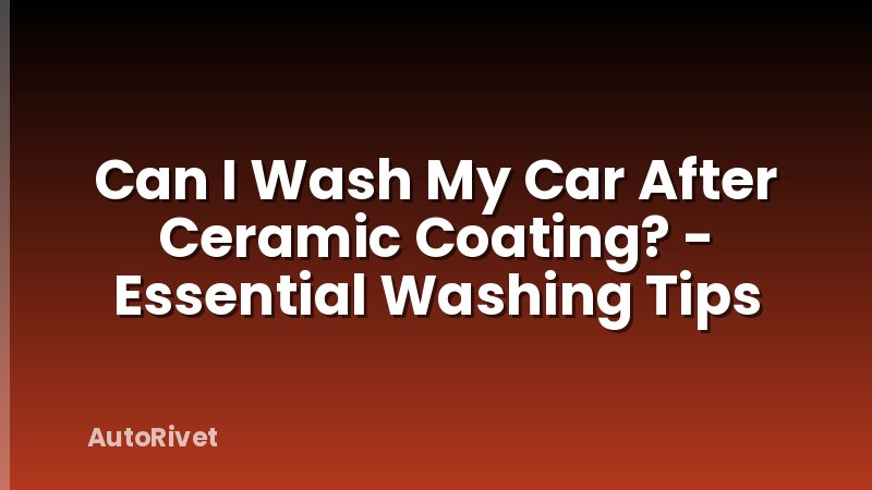 Can I Wash My Car After Ceramic Coating? - Essential Washing Tips
