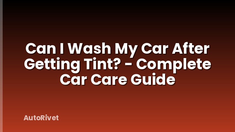 Can I Wash My Car After Getting Tint? - Complete Car Care Guide