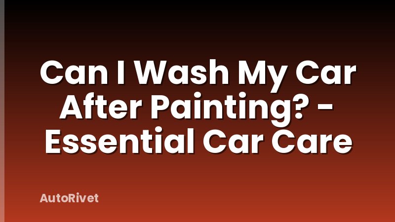 Can I Wash My Car After Painting? - Essential Car Care