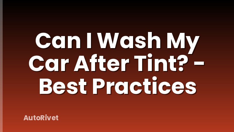 Can I Wash My Car After Tint? - Best Practices