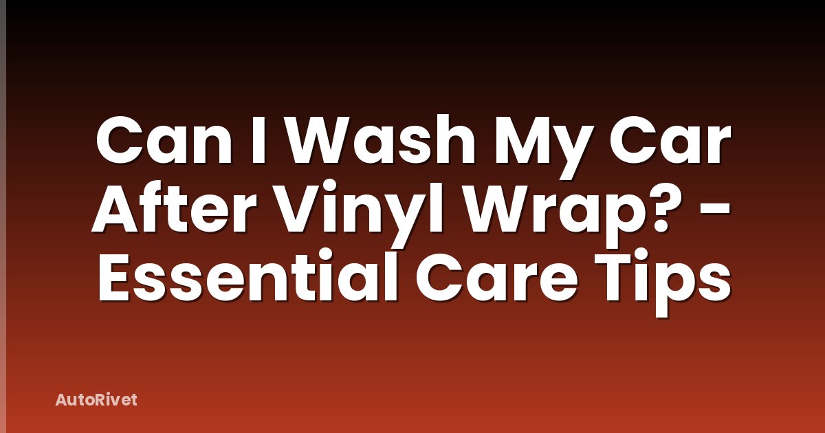 Can I Wash My Car After Vinyl Wrap? - Essential Care Tips
