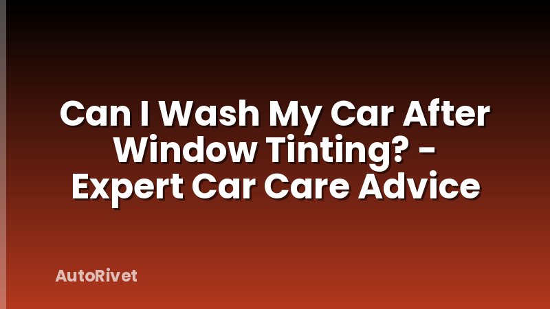 Can I Wash My Car After Window Tinting? - Expert Car Care Advice